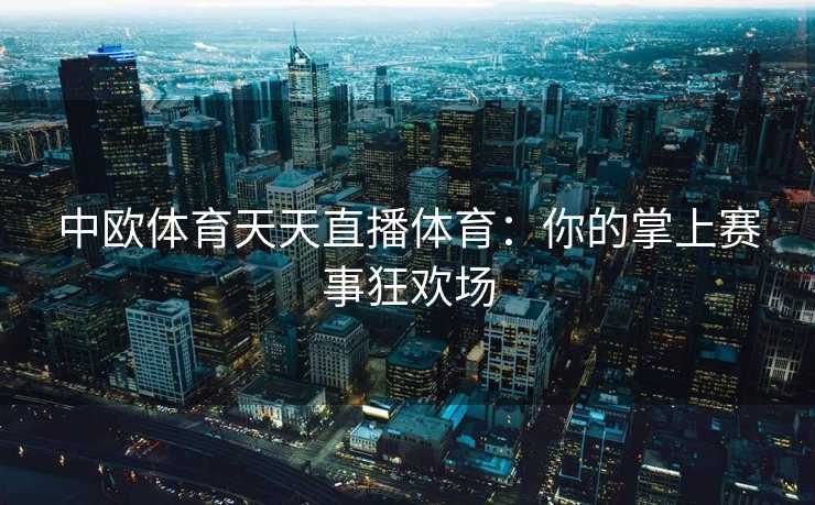 中欧体育天天直播体育：你的掌上赛事狂欢场