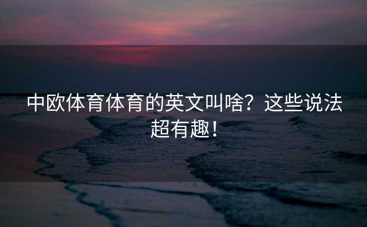 中欧体育体育的英文叫啥？这些说法超有趣！
