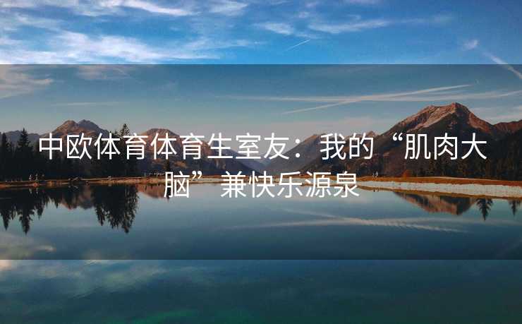 中欧体育体育生室友：我的“肌肉大脑”兼快乐源泉