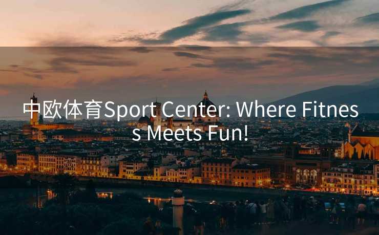 中欧体育Sport Center: Where Fitness Meets Fun!