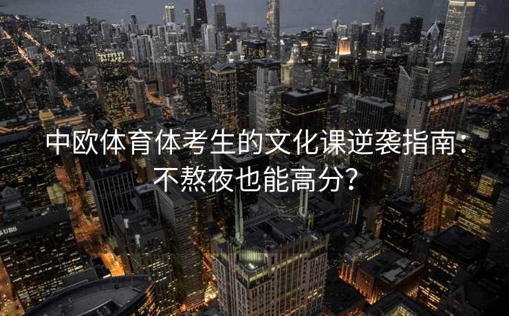 中欧体育体考生的文化课逆袭指南：不熬夜也能高分？