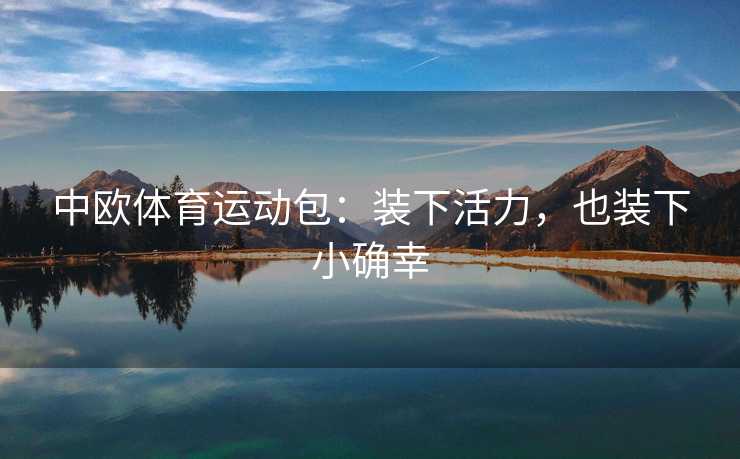 中欧体育运动包：装下活力，也装下小确幸