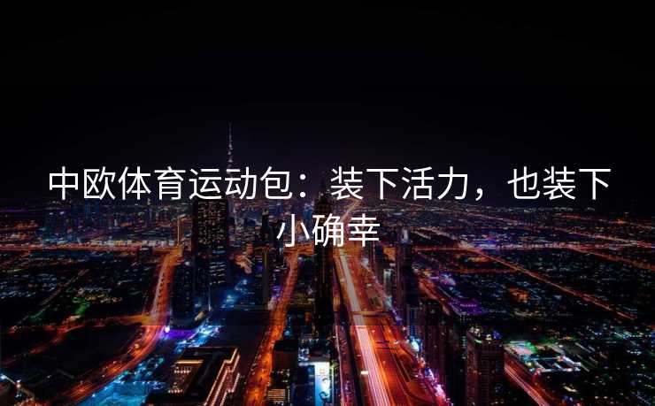 中欧体育运动包：装下活力，也装下小确幸