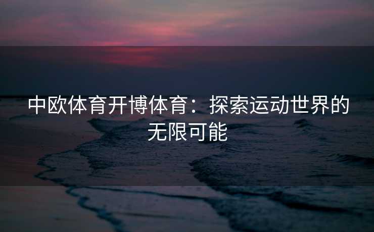 中欧体育开博体育：探索运动世界的无限可能
