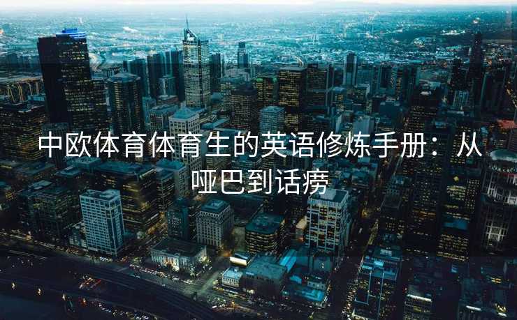 中欧体育体育生的英语修炼手册:从哑巴到话痨 中欧体育体育生的英语修炼手册:从哑巴到话痨
