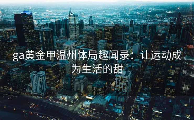 ga黄金甲温州体局趣闻录：让运动成为生活的甜