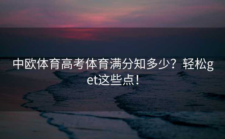 中欧体育高考体育满分知多少？轻松get这些点！