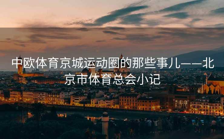 中欧体育京城运动圈的那些事儿——北京市体育总会小记