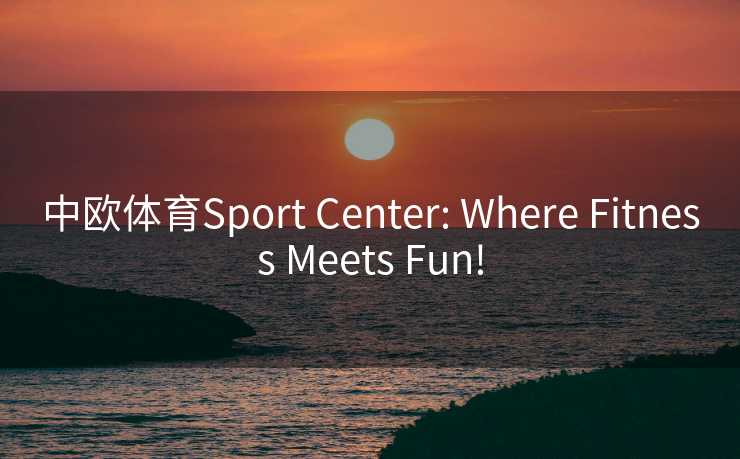 中欧体育Sport Center: Where Fitness Meets Fun!