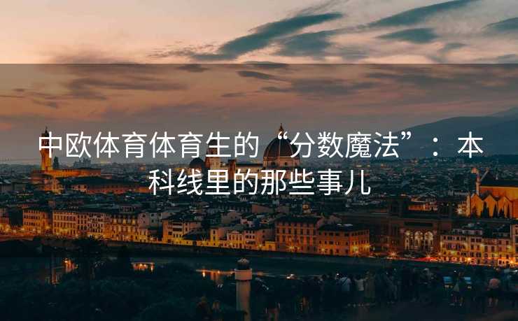 中欧体育体育生的“分数魔法”：本科线里的那些事儿