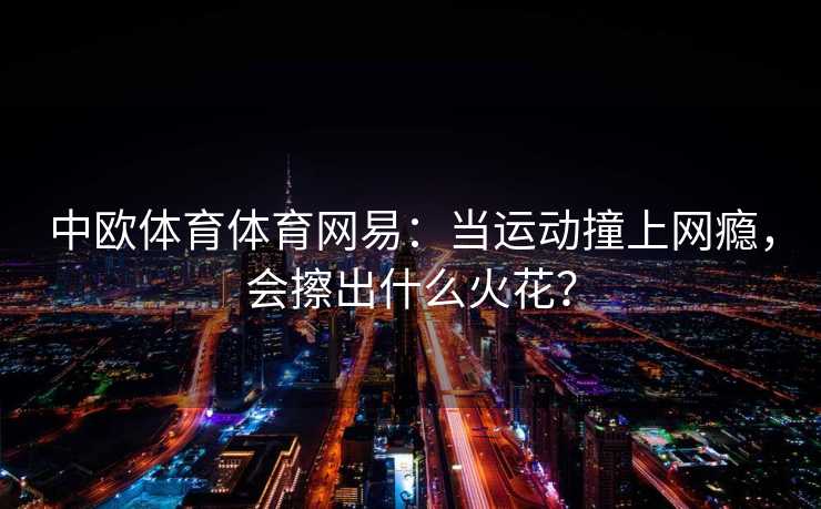 中欧体育体育网易：当运动撞上网瘾，会擦出什么火花？
