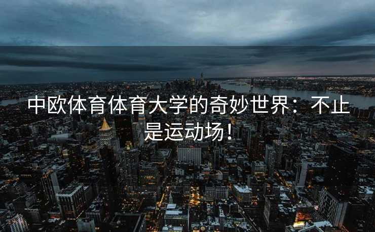 中欧体育体育大学的奇妙世界：不止是运动场！